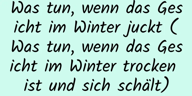 Was tun, wenn das Gesicht im Winter juckt (Was tun, wenn das Gesicht im Winter trocken ist und sich schält)