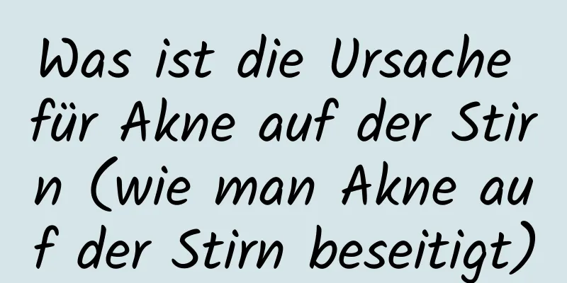 Was ist die Ursache für Akne auf der Stirn (wie man Akne auf der Stirn beseitigt)