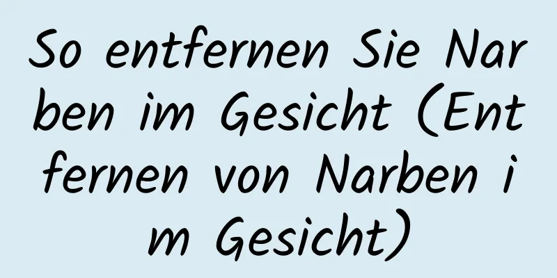 So entfernen Sie Narben im Gesicht (Entfernen von Narben im Gesicht)