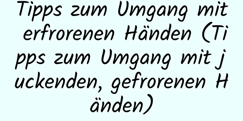 Tipps zum Umgang mit erfrorenen Händen (Tipps zum Umgang mit juckenden, gefrorenen Händen)