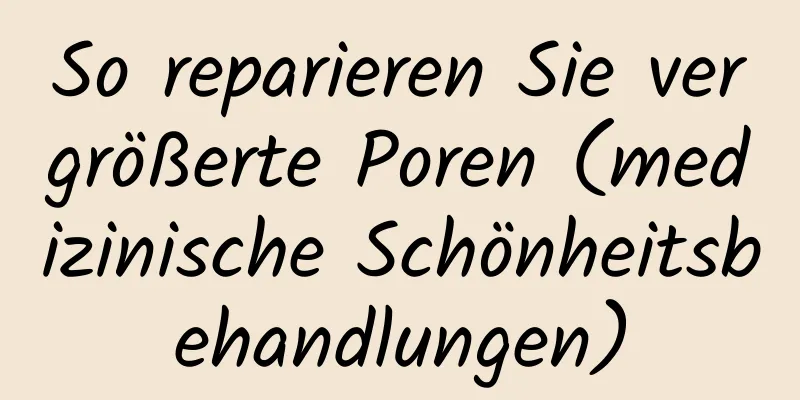 So reparieren Sie vergrößerte Poren (medizinische Schönheitsbehandlungen)