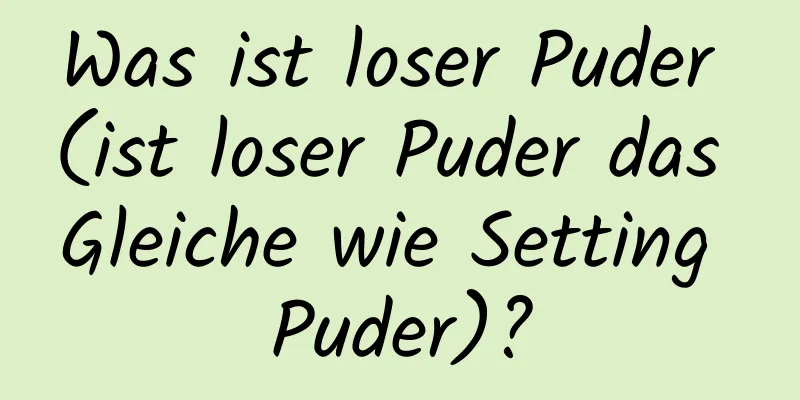 Was ist loser Puder (ist loser Puder das Gleiche wie Setting Puder)?