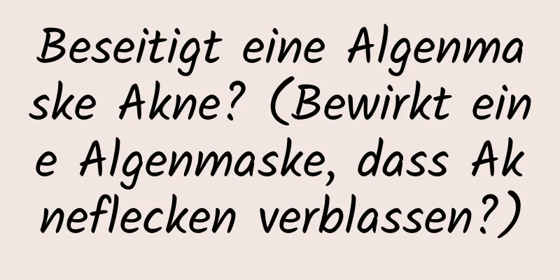 Beseitigt eine Algenmaske Akne? (Bewirkt eine Algenmaske, dass Akneflecken verblassen?)