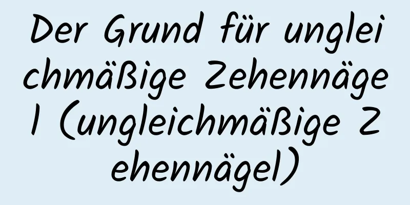 Der Grund für ungleichmäßige Zehennägel (ungleichmäßige Zehennägel)