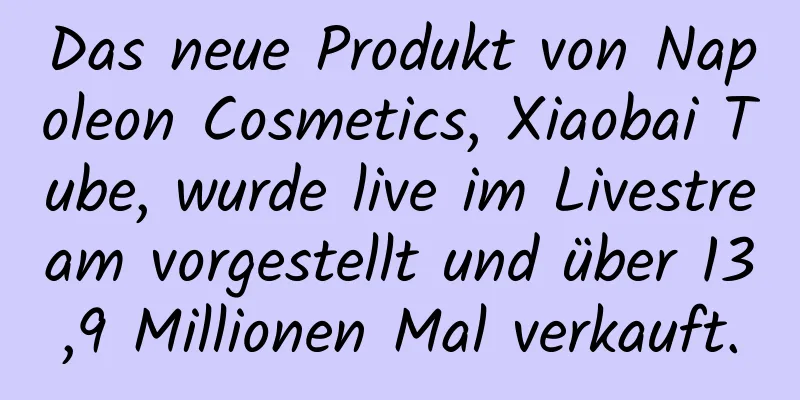 Das neue Produkt von Napoleon Cosmetics, Xiaobai Tube, wurde live im Livestream vorgestellt und über 13,9 Millionen Mal verkauft.