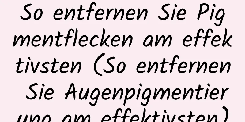 So entfernen Sie Pigmentflecken am effektivsten (So entfernen Sie Augenpigmentierung am effektivsten)