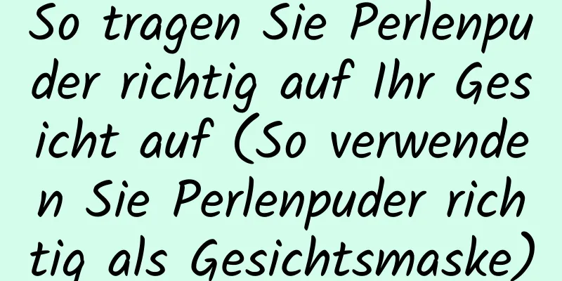 So tragen Sie Perlenpuder richtig auf Ihr Gesicht auf (So verwenden Sie Perlenpuder richtig als Gesichtsmaske)