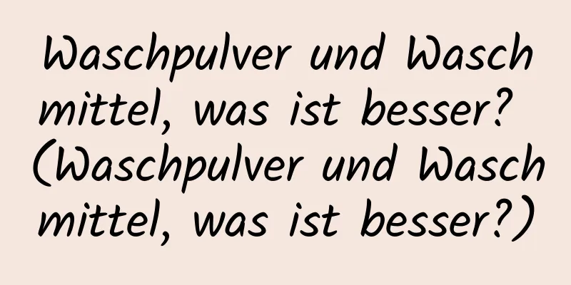 Waschpulver und Waschmittel, was ist besser? (Waschpulver und Waschmittel, was ist besser?)