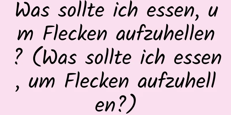 Was sollte ich essen, um Flecken aufzuhellen? (Was sollte ich essen, um Flecken aufzuhellen?)