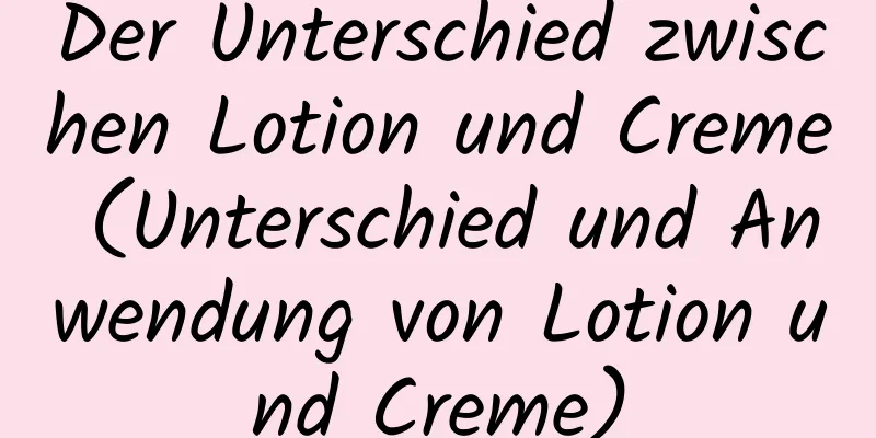 Der Unterschied zwischen Lotion und Creme (Unterschied und Anwendung von Lotion und Creme)