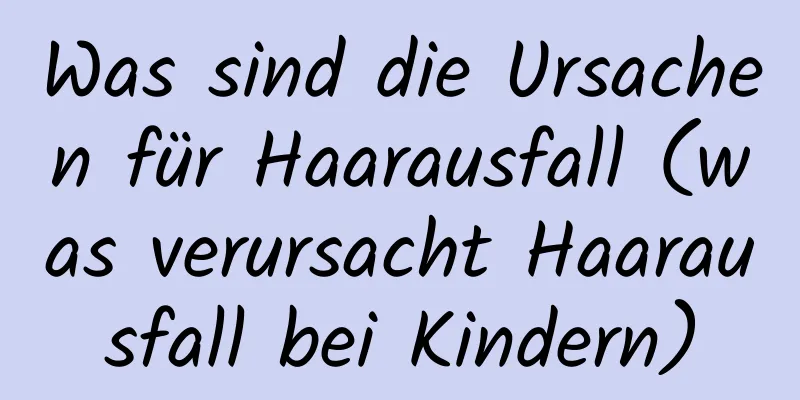 Was sind die Ursachen für Haarausfall (was verursacht Haarausfall bei Kindern)