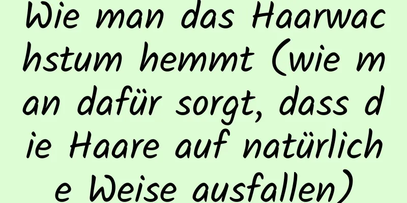 Wie man das Haarwachstum hemmt (wie man dafür sorgt, dass die Haare auf natürliche Weise ausfallen)