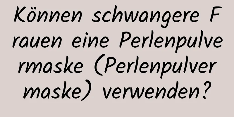 Können schwangere Frauen eine Perlenpulvermaske (Perlenpulvermaske) verwenden?