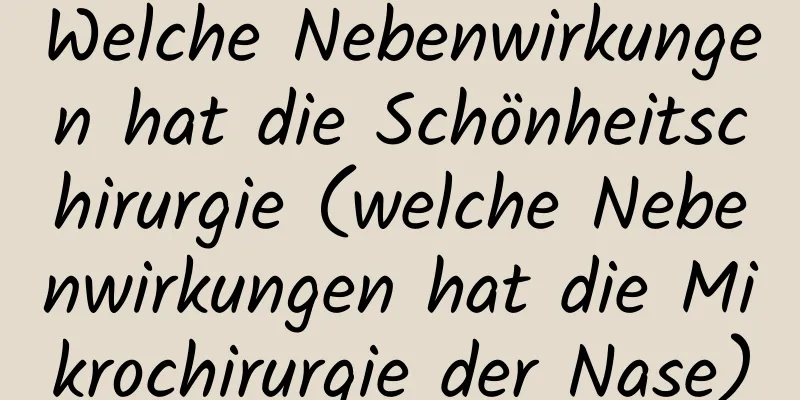 Welche Nebenwirkungen hat die Schönheitschirurgie (welche Nebenwirkungen hat die Mikrochirurgie der Nase)