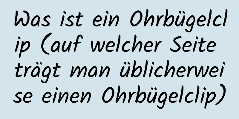Was ist ein Ohrbügelclip (auf welcher Seite trägt man üblicherweise einen Ohrbügelclip)