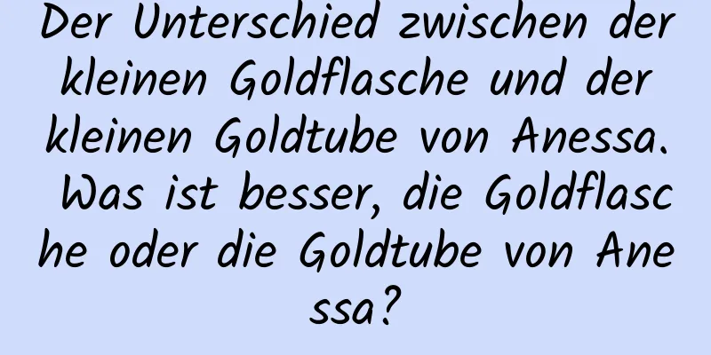 Der Unterschied zwischen der kleinen Goldflasche und der kleinen Goldtube von Anessa. Was ist besser, die Goldflasche oder die Goldtube von Anessa?