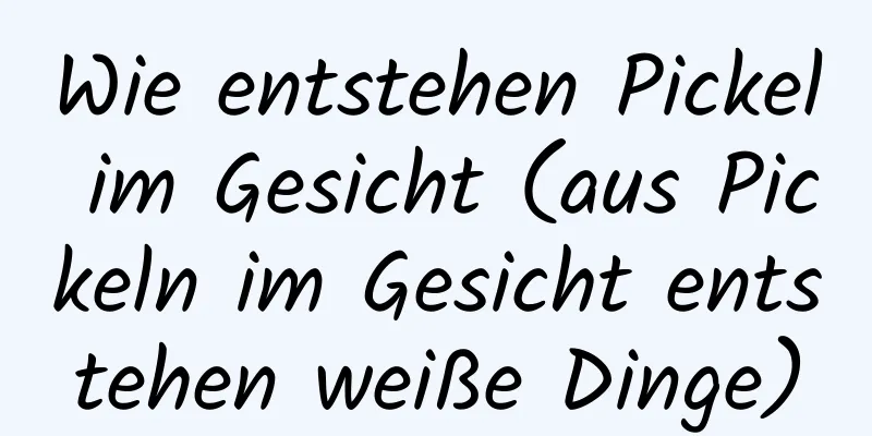 Wie entstehen Pickel im Gesicht (aus Pickeln im Gesicht entstehen weiße Dinge)