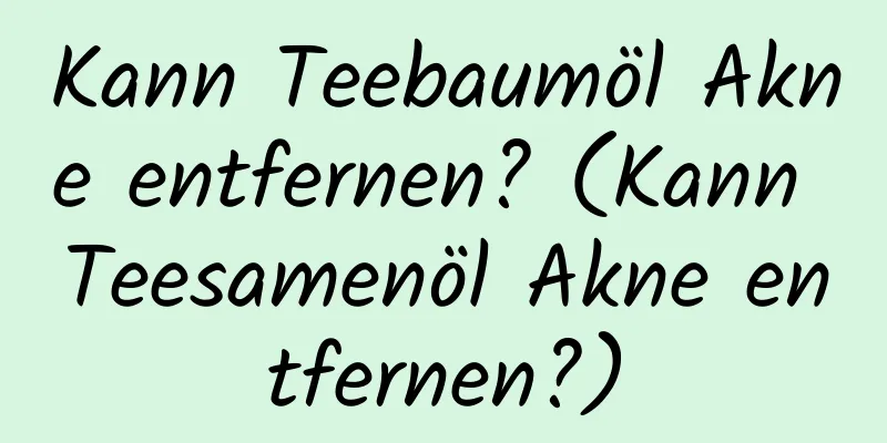 Kann Teebaumöl Akne entfernen? (Kann Teesamenöl Akne entfernen?)