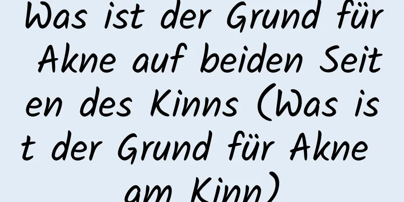 Was ist der Grund für Akne auf beiden Seiten des Kinns (Was ist der Grund für Akne am Kinn)