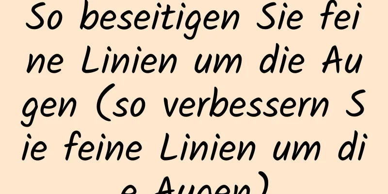 So beseitigen Sie feine Linien um die Augen (so verbessern Sie feine Linien um die Augen)