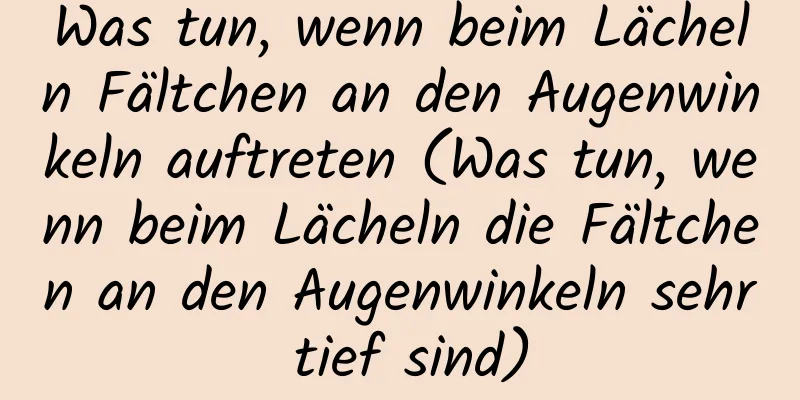 Was tun, wenn beim Lächeln Fältchen an den Augenwinkeln auftreten (Was tun, wenn beim Lächeln die Fältchen an den Augenwinkeln sehr tief sind)