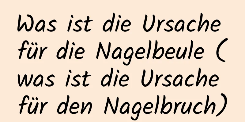 Was ist die Ursache für die Nagelbeule (was ist die Ursache für den Nagelbruch)