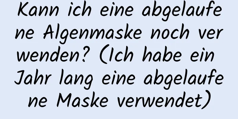 Kann ich eine abgelaufene Algenmaske noch verwenden? (Ich habe ein Jahr lang eine abgelaufene Maske verwendet)