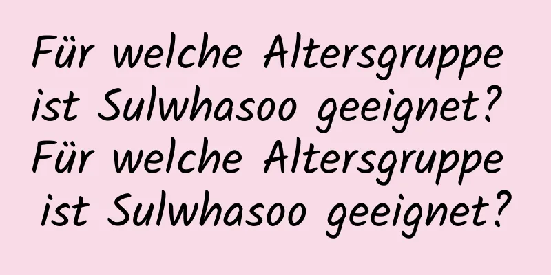 Für welche Altersgruppe ist Sulwhasoo geeignet? Für welche Altersgruppe ist Sulwhasoo geeignet?
