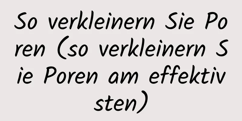 So verkleinern Sie Poren (so verkleinern Sie Poren am effektivsten)