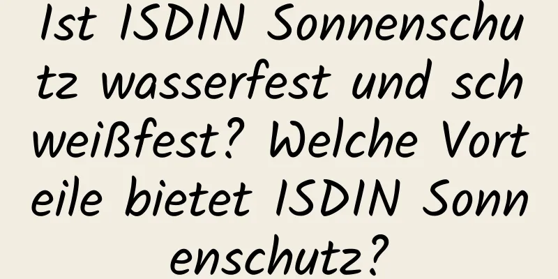 Ist ISDIN Sonnenschutz wasserfest und schweißfest? Welche Vorteile bietet ISDIN Sonnenschutz?