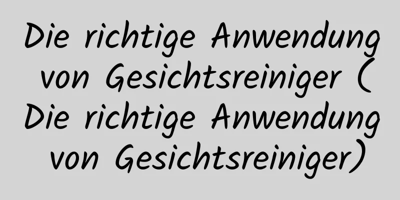 Die richtige Anwendung von Gesichtsreiniger (Die richtige Anwendung von Gesichtsreiniger)