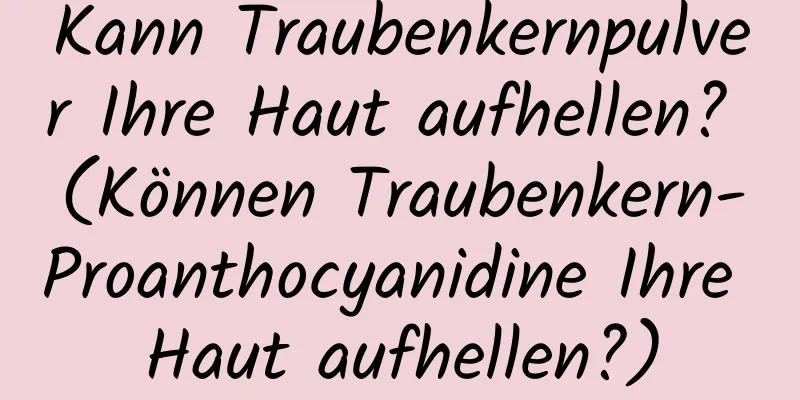 Kann Traubenkernpulver Ihre Haut aufhellen? (Können Traubenkern-Proanthocyanidine Ihre Haut aufhellen?)