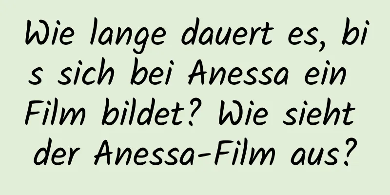 Wie lange dauert es, bis sich bei Anessa ein Film bildet? Wie sieht der Anessa-Film aus?