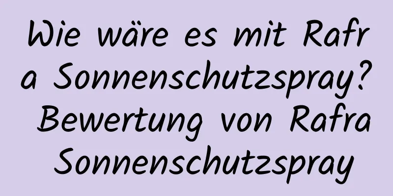 Wie wäre es mit Rafra Sonnenschutzspray? Bewertung von Rafra Sonnenschutzspray