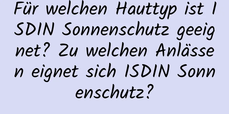 Für welchen Hauttyp ist ISDIN Sonnenschutz geeignet? Zu welchen Anlässen eignet sich ISDIN Sonnenschutz?
