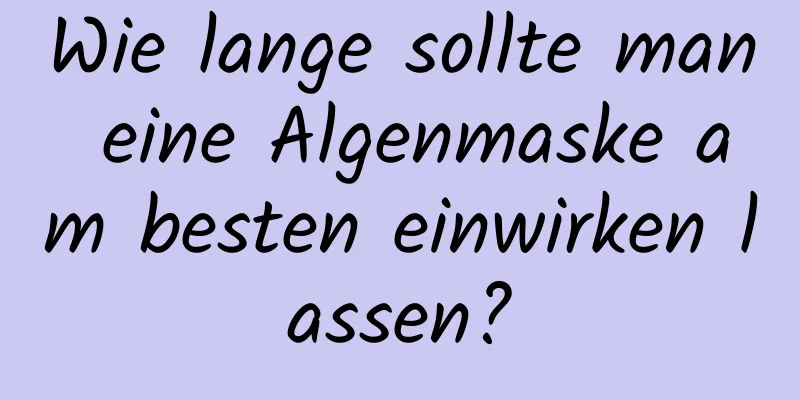 Wie lange sollte man eine Algenmaske am besten einwirken lassen?