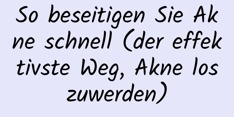 So beseitigen Sie Akne schnell (der effektivste Weg, Akne loszuwerden)