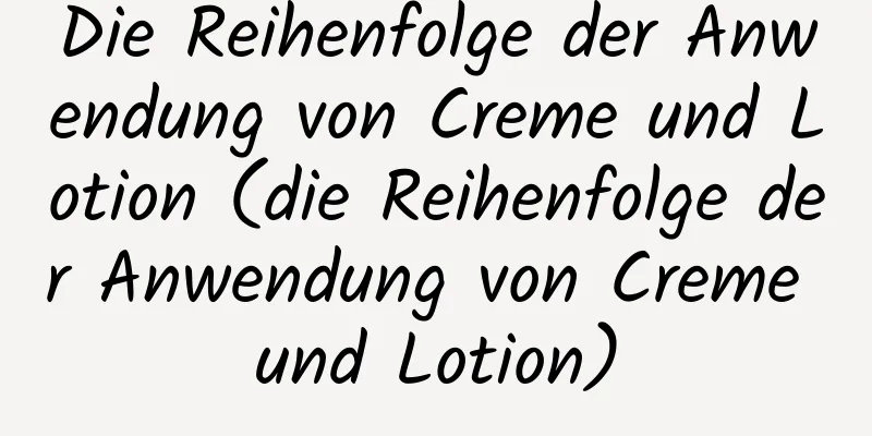 Die Reihenfolge der Anwendung von Creme und Lotion (die Reihenfolge der Anwendung von Creme und Lotion)