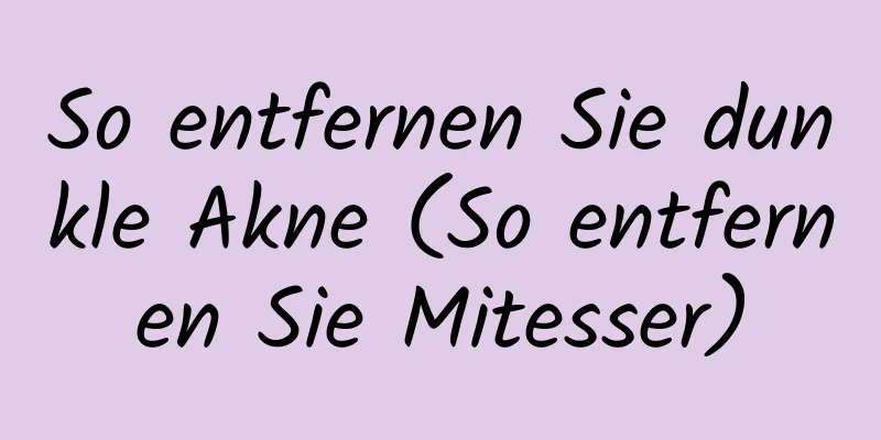 So entfernen Sie dunkle Akne (So entfernen Sie Mitesser)