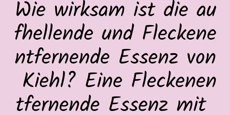 Wie wirksam ist die aufhellende und Fleckenentfernende Essenz von Kiehl? Eine Fleckenentfernende Essenz mit gutem Ruf