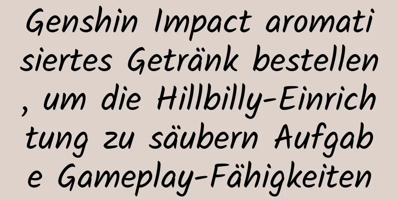 Genshin Impact aromatisiertes Getränk bestellen, um die Hillbilly-Einrichtung zu säubern Aufgabe Gameplay-Fähigkeiten