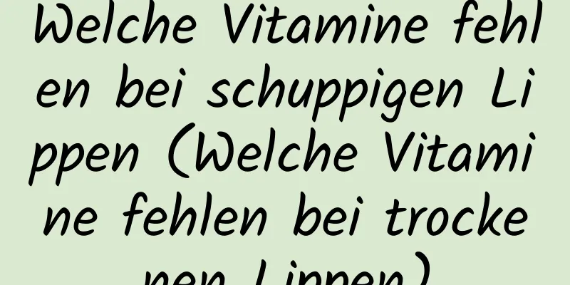 Welche Vitamine fehlen bei schuppigen Lippen (Welche Vitamine fehlen bei trockenen Lippen)