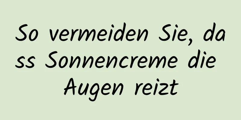 So vermeiden Sie, dass Sonnencreme die Augen reizt