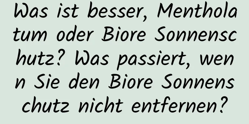 Was ist besser, Mentholatum oder Biore Sonnenschutz? Was passiert, wenn Sie den Biore Sonnenschutz nicht entfernen?