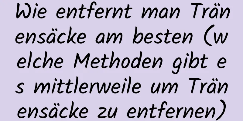 Wie entfernt man Tränensäcke am besten (welche Methoden gibt es mittlerweile um Tränensäcke zu entfernen)