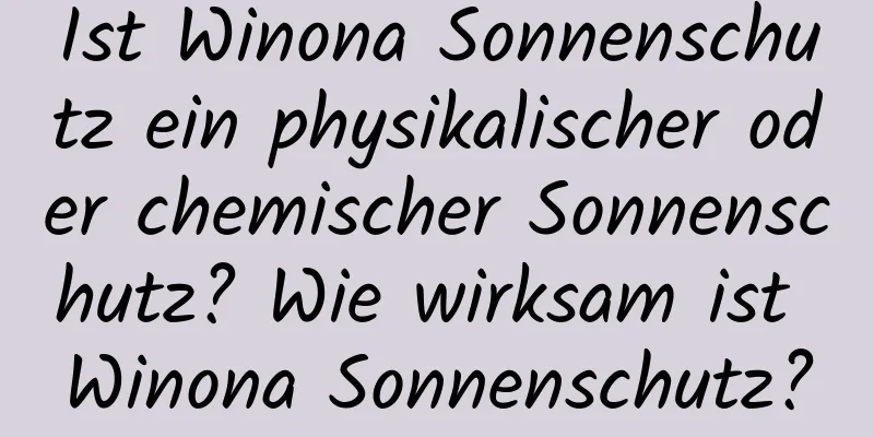 Ist Winona Sonnenschutz ein physikalischer oder chemischer Sonnenschutz? Wie wirksam ist Winona Sonnenschutz?