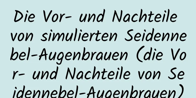 Die Vor- und Nachteile von simulierten Seidennebel-Augenbrauen (die Vor- und Nachteile von Seidennebel-Augenbrauen)