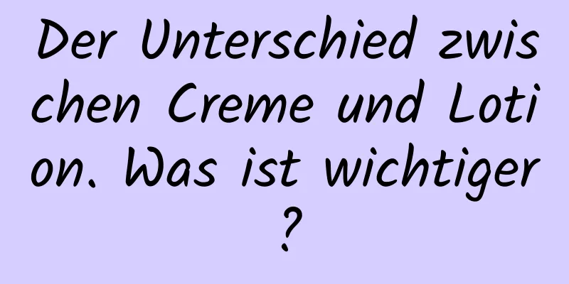 Der Unterschied zwischen Creme und Lotion. Was ist wichtiger?