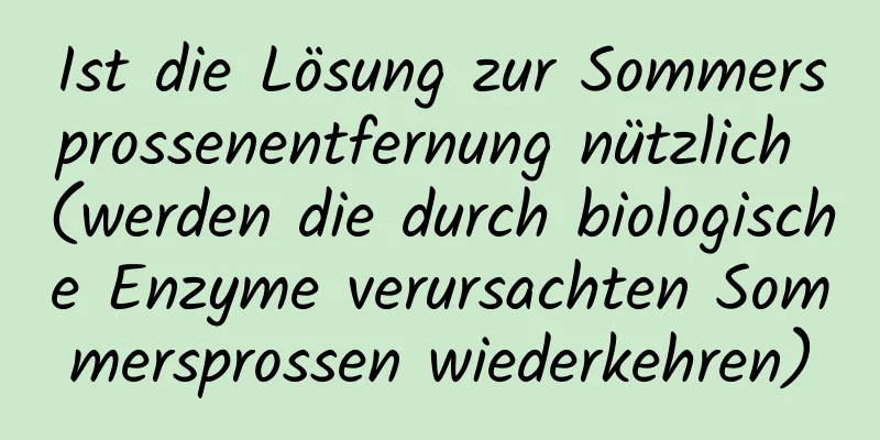 Ist die Lösung zur Sommersprossenentfernung nützlich (werden die durch biologische Enzyme verursachten Sommersprossen wiederkehren)