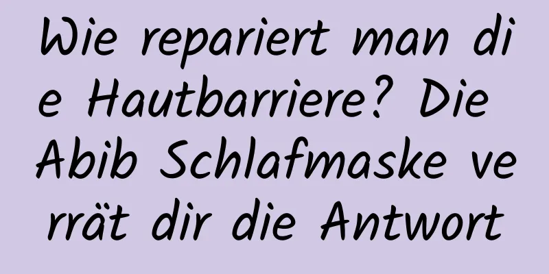 Wie repariert man die Hautbarriere? Die Abib Schlafmaske verrät dir die Antwort